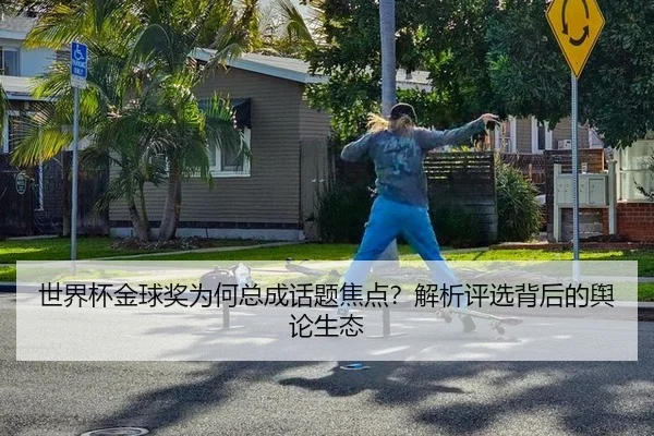 世界杯金球奖为何总成话题焦点？解析评选背后的舆论生态